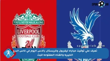 تعرف على توقيت مباراة ليفربول وكريستال بالاس اليوم في كأس الدرع الخيرية والقناة المفتوحة للبث